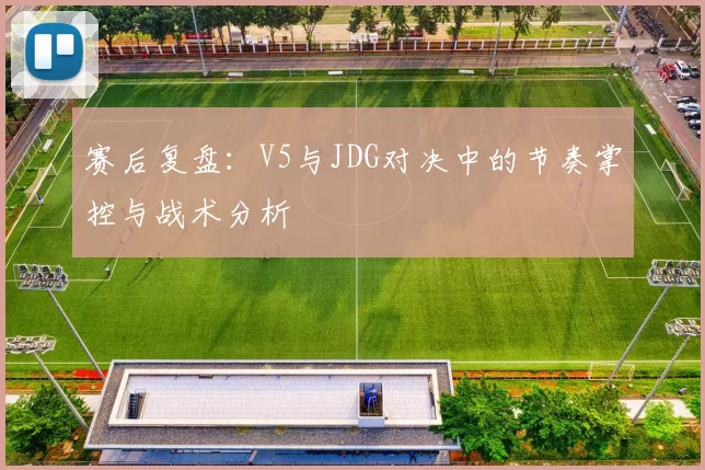 赛后复盘：V5与JDG对决中的节奏掌控与战术分析