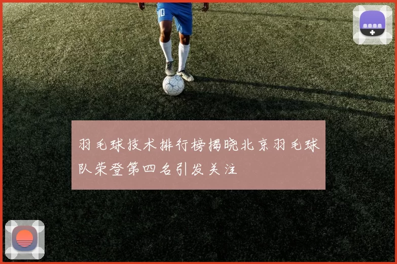 羽毛球技术排行榜揭晓北京羽毛球队荣登第四名引发关注