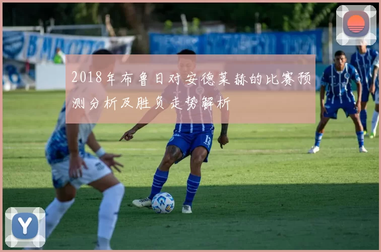 2018年布鲁日对安德莱赫的比赛预测分析及胜负走势解析