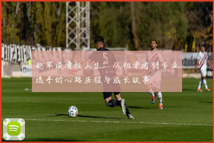 赵军谈滑板人生：从初学者到专业选手的心路历程与成长故事