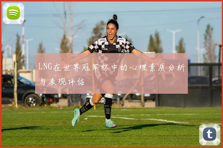 LNG在世界冠军杯中的心理素质分析与表现评估