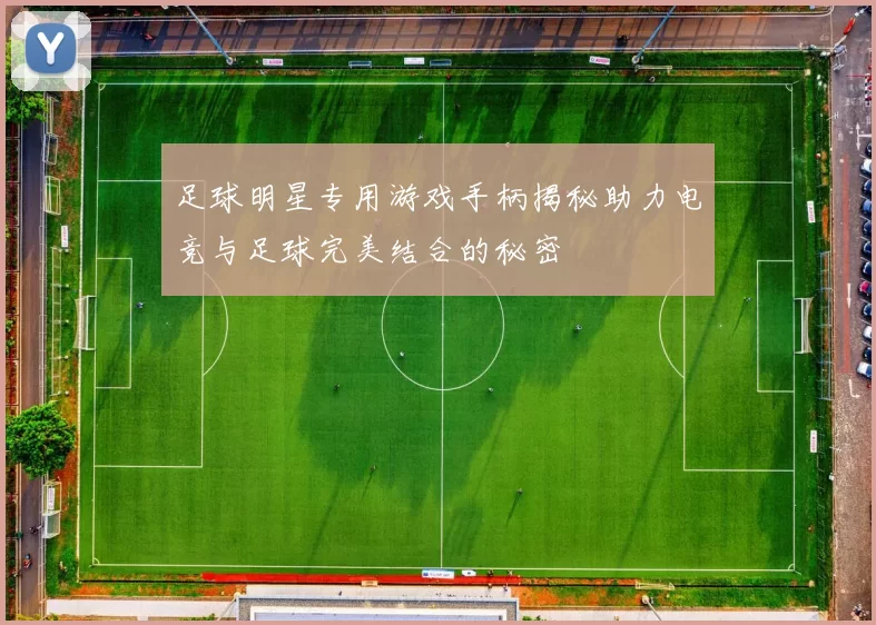 足球明星专用游戏手柄揭秘助力电竞与足球完美结合的秘密