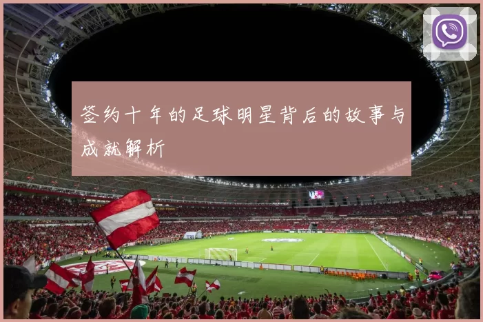 签约十年的足球明星背后的故事与成就解析