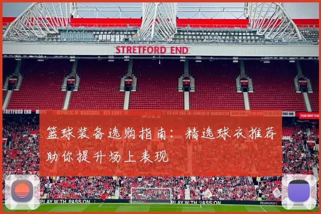 篮球装备选购指南：精选球衣推荐助你提升场上表现