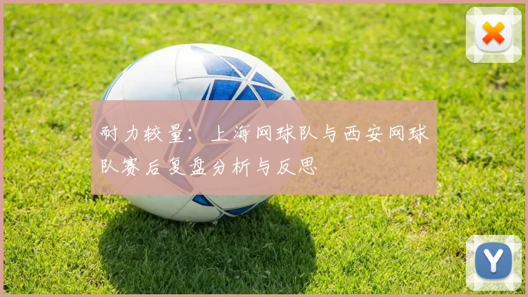耐力较量：上海网球队与西安网球队赛后复盘分析与反思