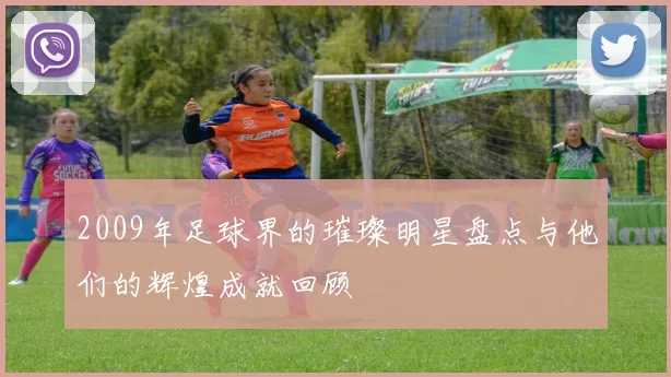 2009年足球界的璀璨明星盘点与他们的辉煌成就回顾