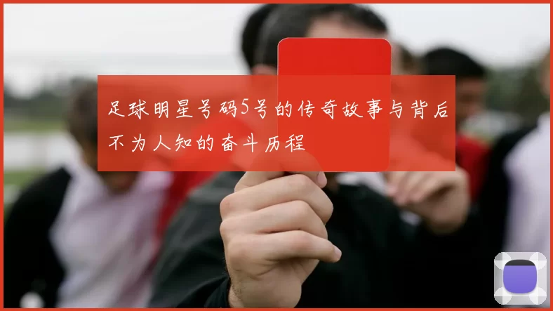 足球明星号码5号的传奇故事与背后不为人知的奋斗历程