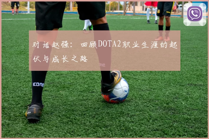 对话赵强：回顾DOTA2职业生涯的起伏与成长之路