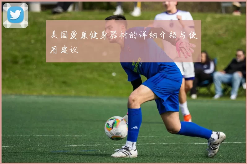 美国爱康健身器材的详细介绍与使用建议
