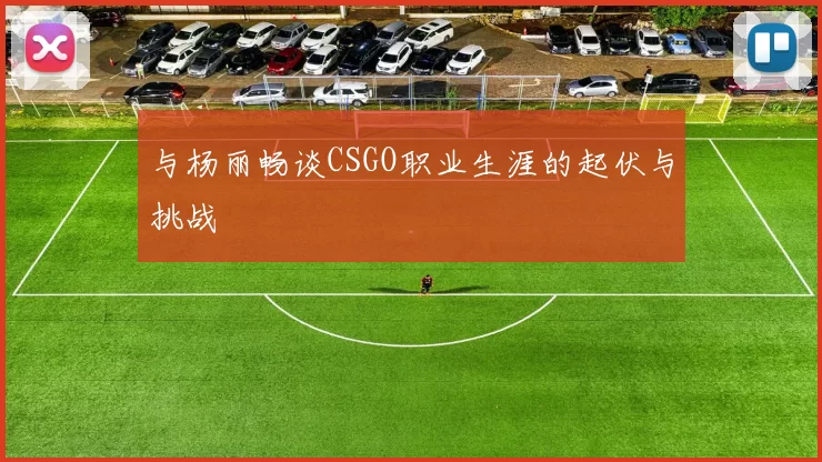 与杨丽畅谈CSGO职业生涯的起伏与挑战