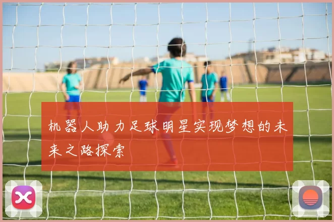 机器人助力足球明星实现梦想的未来之路探索