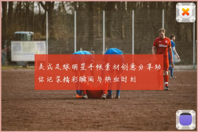 美式足球明星手帐素材创意分享助你记录精彩瞬间与热血时刻