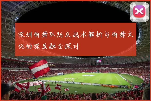深圳街舞队防反战术解析与街舞文化的深度融合探讨
