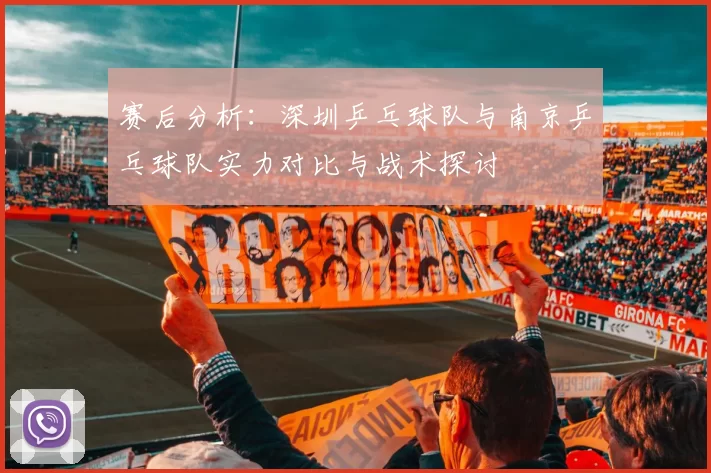 赛后分析：深圳乒乓球队与南京乒乓球队实力对比与战术探讨