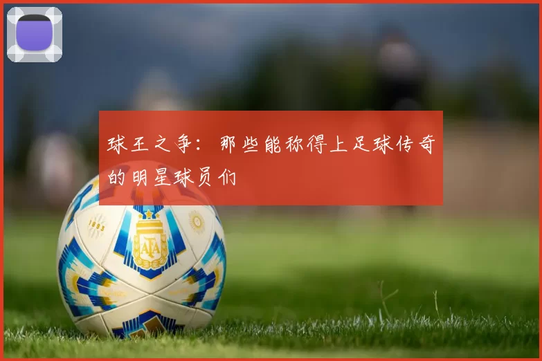 球王之争：那些能称得上足球传奇的明星球员们