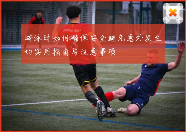 游泳时如何确保安全避免意外发生的实用指南与注意事项
