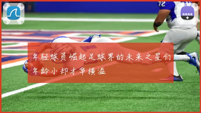 年轻球员崛起足球界的未来之星们年龄小却才华横溢