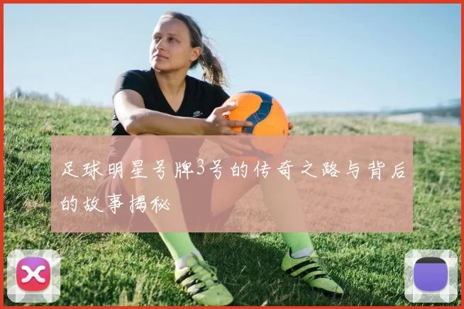 足球明星号牌3号的传奇之路与背后的故事揭秘