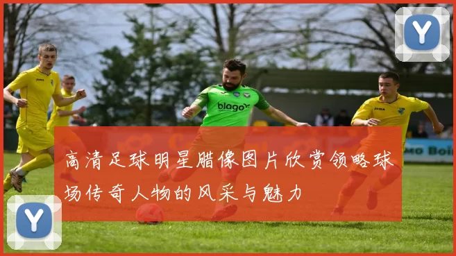 高清足球明星腊像图片欣赏领略球场传奇人物的风采与魅力