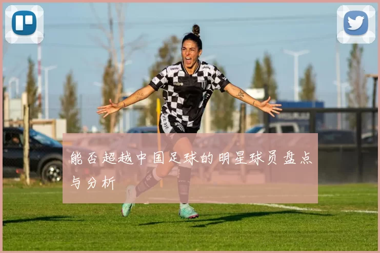 能否超越中国足球的明星球员盘点与分析
