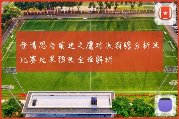 登博思与前进之鹰对决前瞻分析及比赛结果预测全面解析