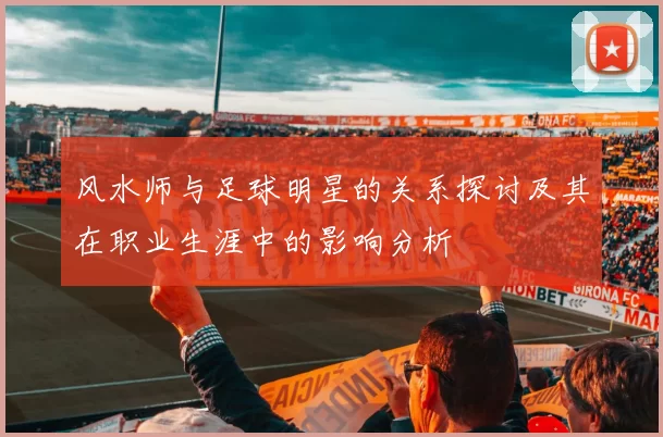 风水师与足球明星的关系探讨及其在职业生涯中的影响分析