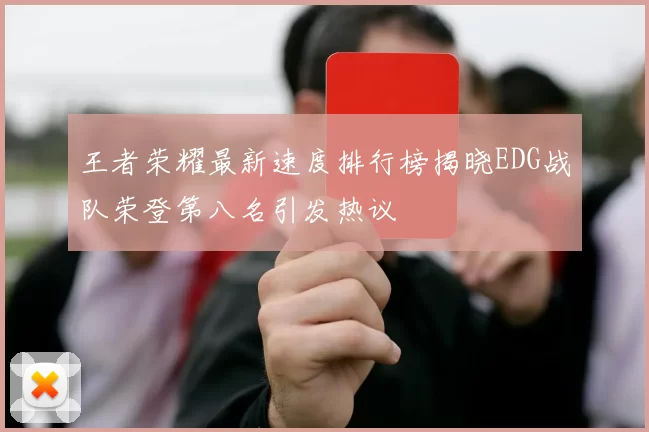王者荣耀最新速度排行榜揭晓EDG战队荣登第八名引发热议
