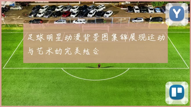 足球明星动漫背景图集锦展现运动与艺术的完美结合