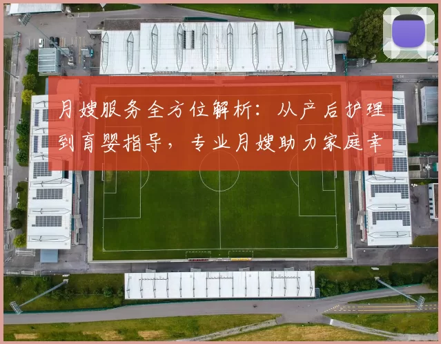 月嫂服务全方位解析：从产后护理到育婴指导，专业月嫂助力家庭幸福生活