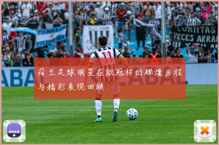 荷兰足球明星在欧冠杯的辉煌历程与精彩表现回顾
