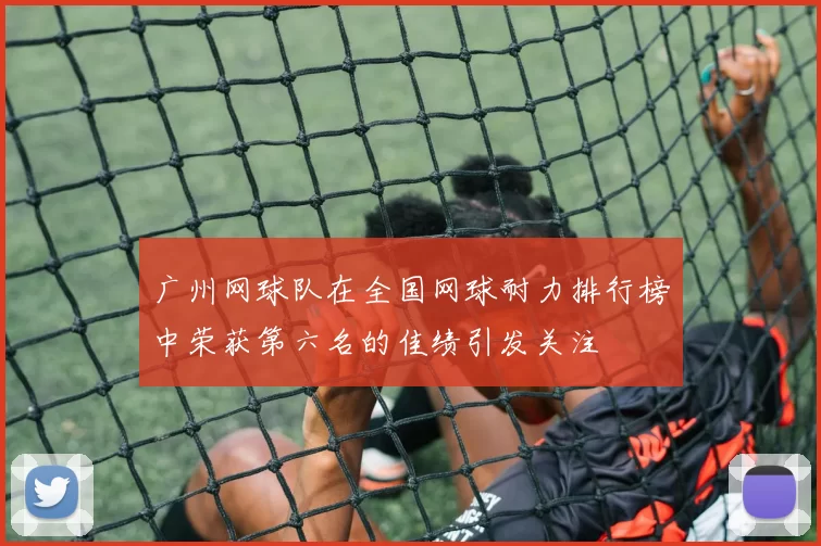 广州网球队在全国网球耐力排行榜中荣获第六名的佳绩引发关注