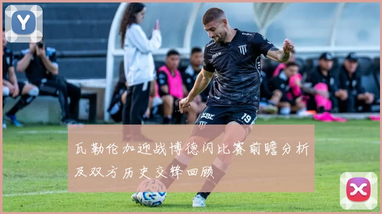 瓦勒伦加迎战博德闪比赛前瞻分析及双方历史交锋回顾