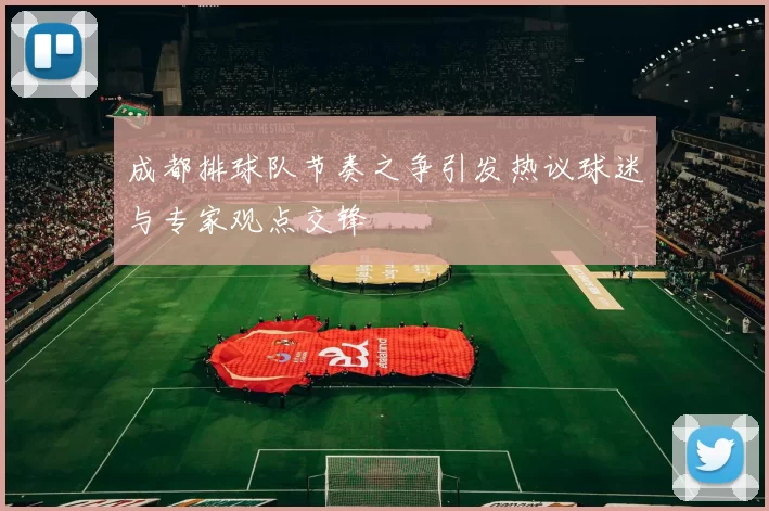 成都排球队节奏之争引发热议球迷与专家观点交锋