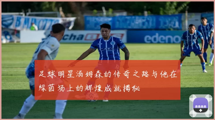 足球明星汤姆森的传奇之路与他在绿茵场上的辉煌成就揭秘