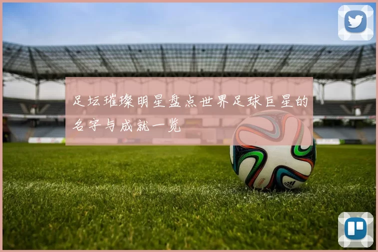 足坛璀璨明星盘点世界足球巨星的名字与成就一览
