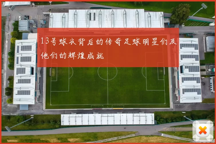 13号球衣背后的传奇足球明星们及他们的辉煌成就