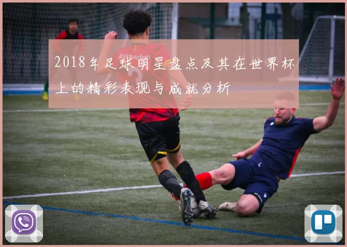 2018年足球明星盘点及其在世界杯上的精彩表现与成就分析