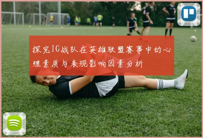 探究IG战队在英雄联盟赛事中的心理素质与表现影响因素分析