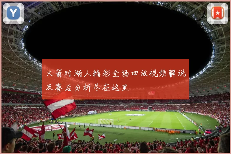 火箭对湖人精彩全场回放视频解说及赛后分析尽在这里