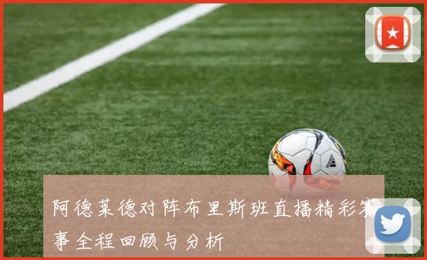阿德莱德对阵布里斯班直播精彩赛事全程回顾与分析