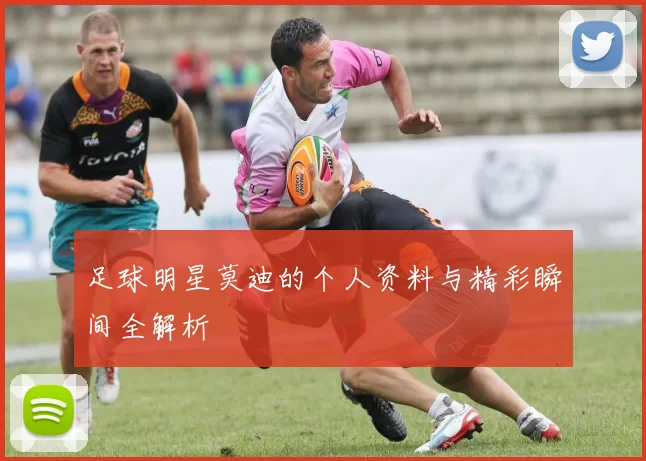 足球明星莫迪的个人资料与精彩瞬间全解析