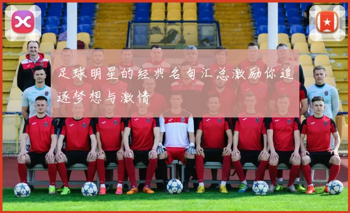 足球明星的经典名句汇总激励你追逐梦想与激情