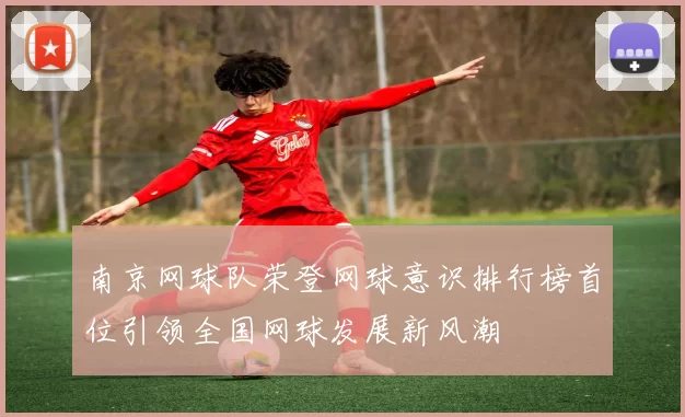 南京网球队荣登网球意识排行榜首位引领全国网球发展新风潮