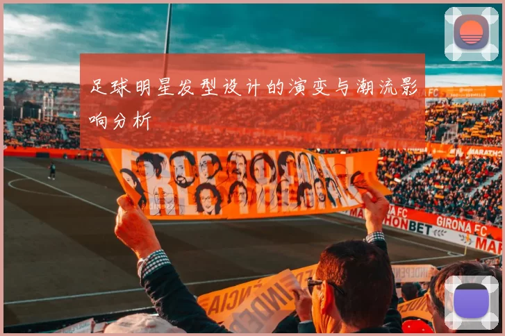 足球明星发型设计的演变与潮流影响分析