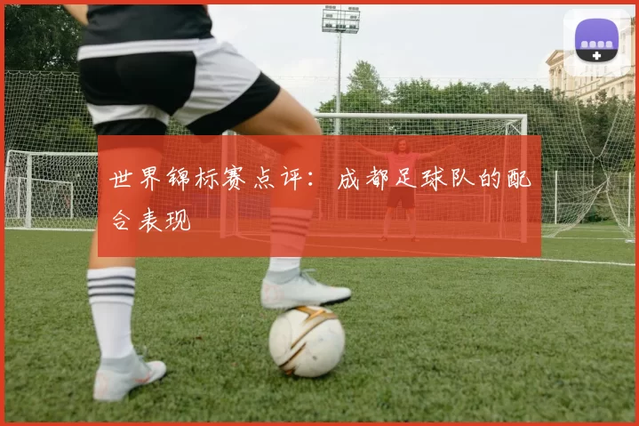 世界锦标赛点评：成都足球队的配合表现