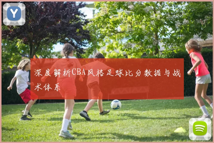 深度解析CBA风格足球比分数据与战术体系
