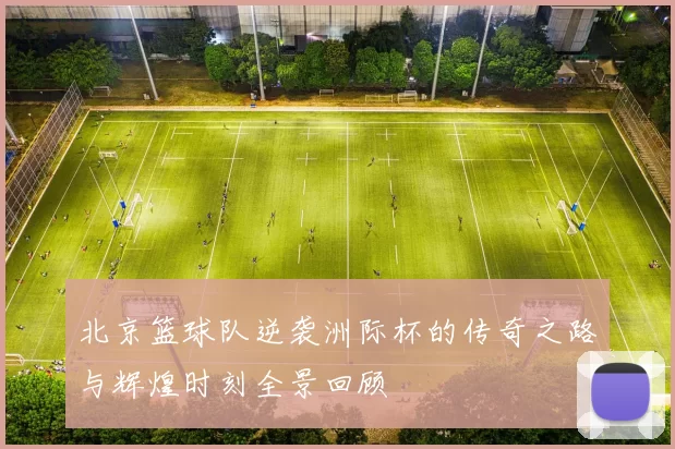 北京篮球队逆袭洲际杯的传奇之路与辉煌时刻全景回顾