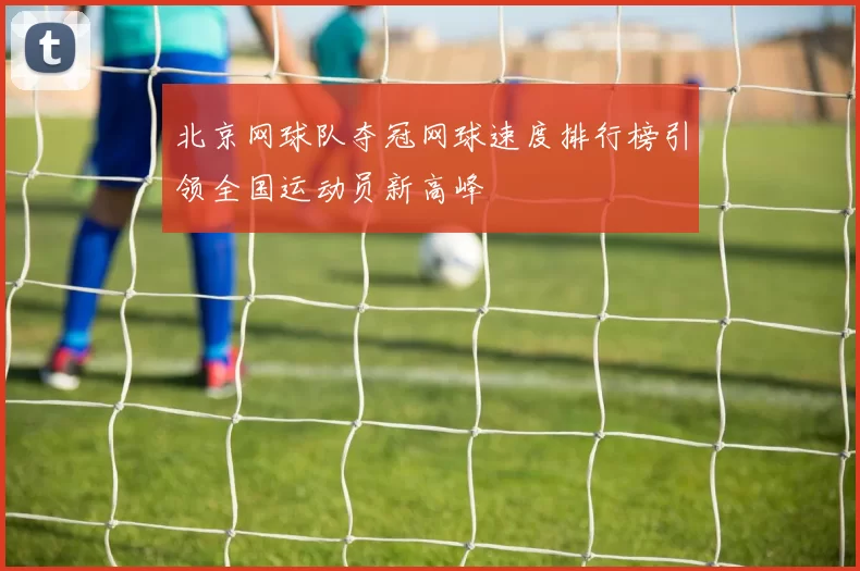 北京网球队夺冠网球速度排行榜引领全国运动员新高峰