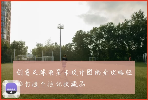 创意足球明星卡设计图纸全攻略轻松打造个性化收藏品