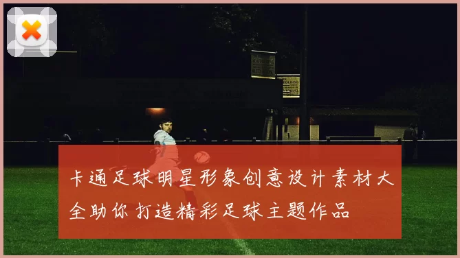 卡通足球明星形象创意设计素材大全助你打造精彩足球主题作品